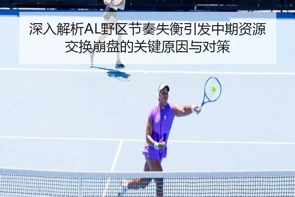 深入解析AL野区节奏失衡引发中期资源交换崩盘的关键原因与对策