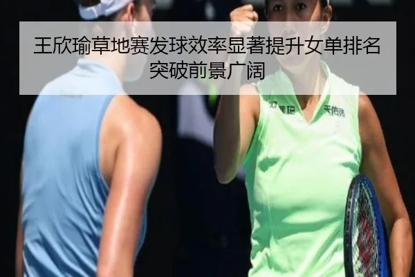 王欣瑜草地赛发球效率显著提升女单排名突破前景广阔