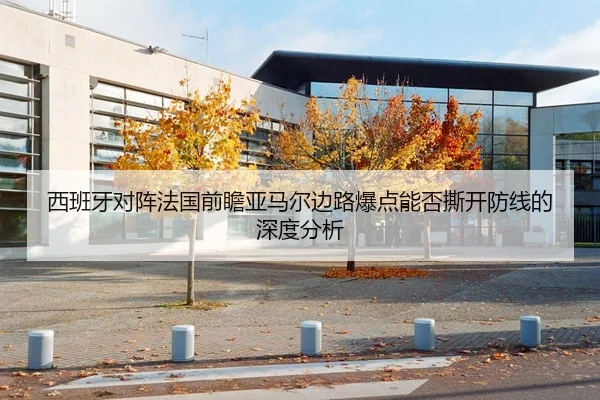 西班牙对阵法国前瞻亚马尔边路爆点能否撕开防线的深度分析