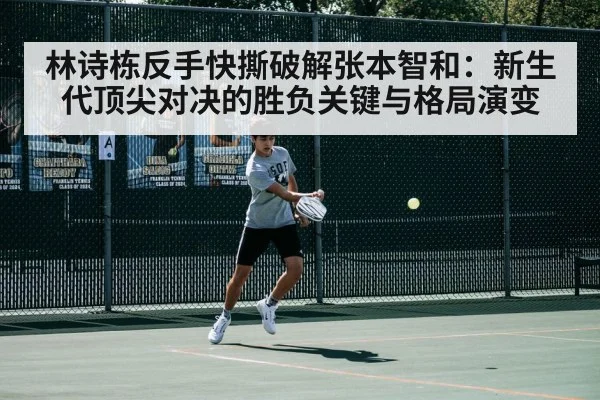 林诗栋反手快撕破解张本智和：新生代顶尖对决的胜负关键与格局演变