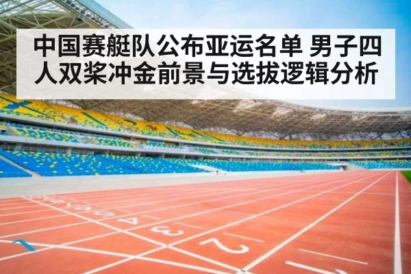 中国赛艇队公布亚运名单 男子四人双桨冲金前景与选拔逻辑分析