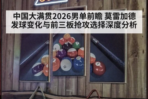中国大满贯2026男单前瞻 莫雷加德发球变化与前三板抢攻选择深度分析