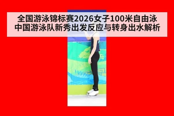 全国游泳锦标赛2026女子100米自由泳 中国游泳队新秀出发反应与转身出水解析