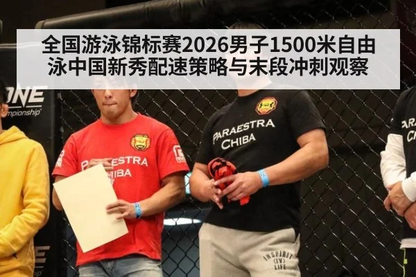全国游泳锦标赛2026男子1500米自由泳中国新秀配速策略与末段冲刺观察