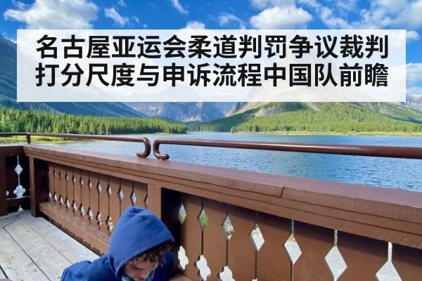 名古屋亚运会柔道判罚争议裁判打分尺度与申诉流程中国队前瞻
