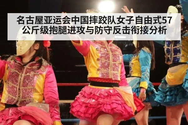 名古屋亚运会中国摔跤队女子自由式57公斤级抱腿进攻与防守反击衔接分析