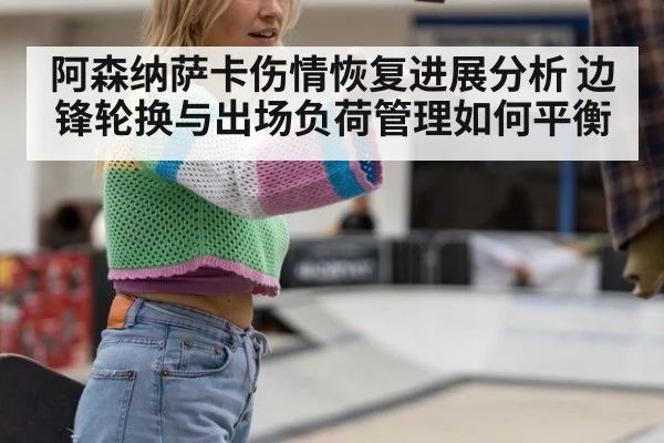 阿森纳萨卡伤情恢复进展分析 边锋轮换与出场负荷管理如何平衡