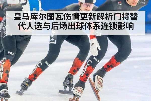 皇马库尔图瓦伤情更新解析门将替代人选与后场出球体系连锁影响