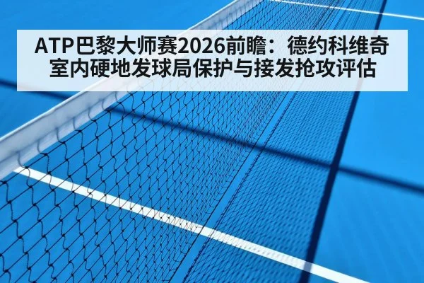 ATP巴黎大师赛2026前瞻：德约科维奇室内硬地发球局保护与接发抢攻评估