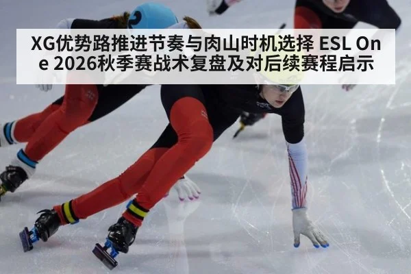 XG优势路推进节奏与肉山时机选择 ESL One 2026秋季赛战术复盘及对后续赛程启示