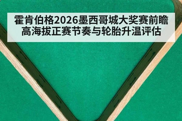 霍肯伯格2026墨西哥城大奖赛前瞻 高海拔正赛节奏与轮胎升温评估